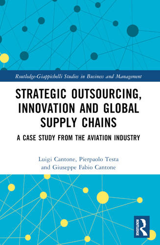 Strategic Outsourcing, Innovation and Global Supply Chains (A Case Study from the Aviation Industry) by Luigi Cantone, Pierpaolo Testa, Giuseppe Fabio Cantone, 9781032455426 Strategic Outsourcing, Innovation and Global Supply Chains (A Case Study from the Aviation Industry) by Luigi Cantone, Pierpaolo Testa, Giuseppe Fabio Cantone, 9781032455426