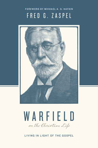 Warfield on the Christian Life (Living in Light of the Gospel (Redesign)) by Fred G. Zaspel, Stephen J. Nichols, Justin Taylor, Michael A. G. Haykin, 9781433543197