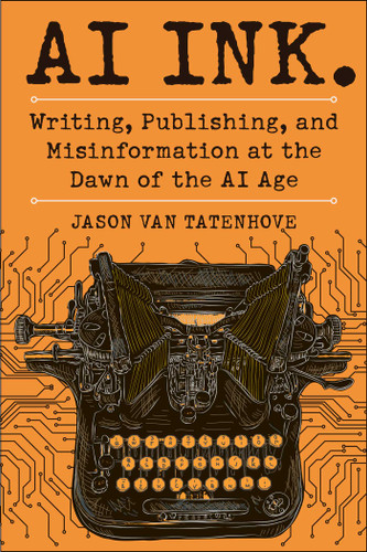 AI Ink. (Writing, Publishing, and Misinformation at the Dawn of the AI Age) by Jason Van Tatenhove, 9781510783188