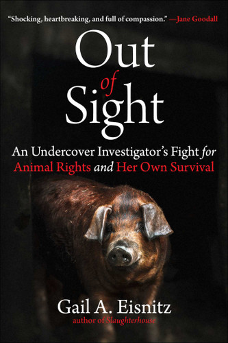 Out of Sight (An Undercover Investigator's Fight for Animal Rights and Her Own Survival) by Gail A. Eisnitz, 9781510782334