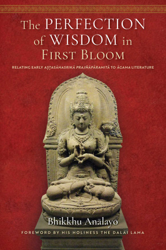 The Perfection of Wisdom in First Bloom (Relating Early Astasahasrika Prajnaparamita to Agama Literature) by Bhikkhu Analayo, His Holiness the Dalai Lama, 9781614299998