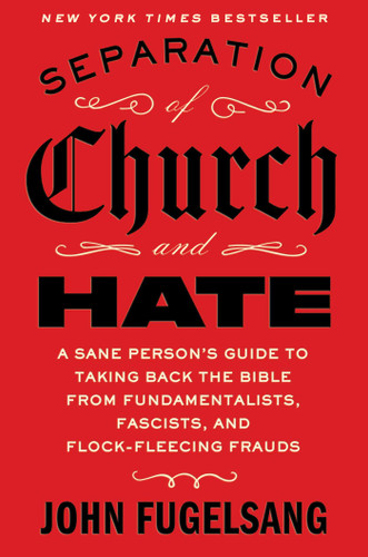 Separation of Church and Hate (A Sane Person's Guide to Taking Back the Bible from Fundamentalists, Fascists, and Flock-Fleecing Frauds) by John Fugelsang, 9781668066898