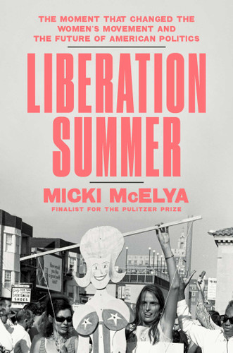 Liberation Summer (The Moment That Changed the Women's Movement and the Future of American Politics) by Micki McElya, 9781982166762