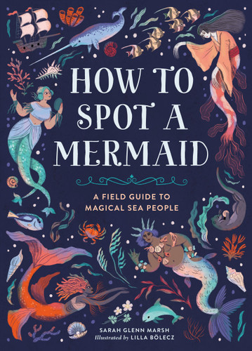 How to Spot a Mermaid (A Field Guide to Magical Sea People) by Sarah Glenn Marsh, Lilla Bolecz, 9780762489435