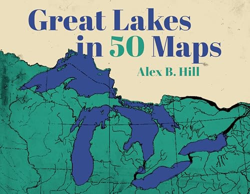 Great Lakes in 50 Maps by Alex B Hill, 9781540270009