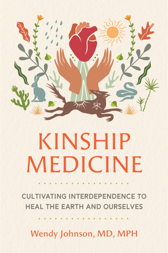 Kinship Medicine (Cultivating Interdependence to Heal the Earth and Ourselves) by Wendy Johnson, MD, MPH, 9798889842736