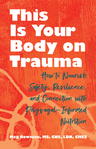 This Is Your Body on Trauma (How to Nourish Safety, Resilience, and Connection with Polyvagal-Informed Nutrition) by Meg Bowman, 9780757325465