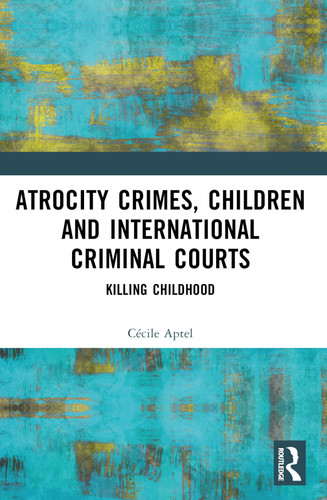 Atrocity Crimes, Children and International Criminal Courts (Killing Childhood) by Cécile Aptel, 9781032420578