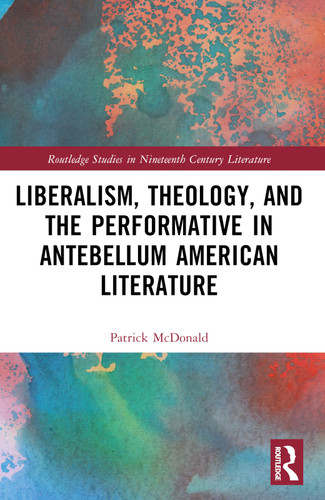 Liberalism, Theology, and the Performative in Antebellum American Literature by Patrick McDonald, 9781032368849 Liberalism, Theology, and the Performative in Antebellum American Literature by Patrick McDonald, 9781032368849