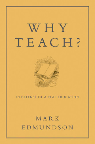 Why Teach? (In Defense of a Real Education) by Mark Edmundson, 9781620401071