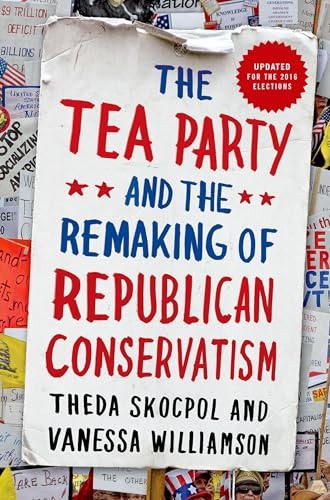 The Tea Party and the Remaking of Republican Conservatism by Theda Skocpol, Vanessa Williamson, 9780190633660