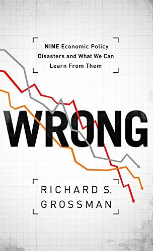 WRONG (Nine Economic Policy Disasters and What We Can Learn from Them) by Richard S. Grossman, 9780199322190