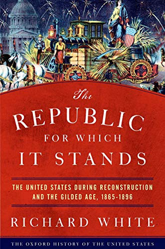The Republic for Which It Stands (The United States during Reconstruction and the Gilded Age, 1865-1896) by Richard White, 9780190053765