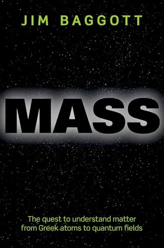 Mass (The quest to understand matter from Greek atoms to quantum fields) by Jim Baggott, 9780198759720
