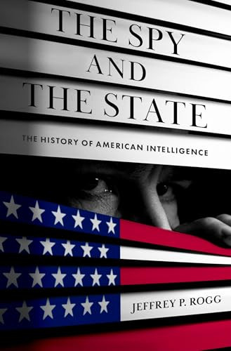 The Spy and the State (The History of American Intelligence) by Jeffrey P. Rogg, 9780197678732