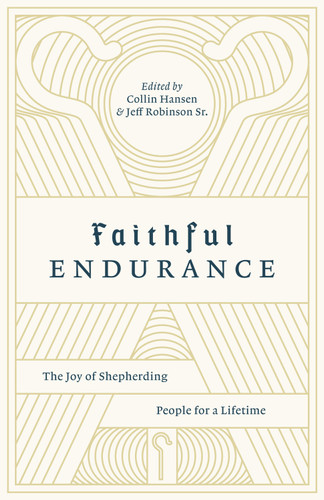 Faithful Endurance (The Joy of Shepherding People for a Lifetime) by Collin Hansen, Jeff Robinson Sr., Timothy Keller, Dave Harvey, Bryan Chapell, Dan Doriani, Juan R. Sanchez , John Starke, Mark McCullough, Scott Patty, Tom Ascol, Brandon Shields, 9781433562655