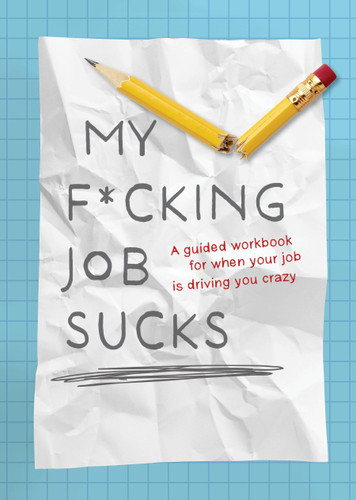 My F*cking Job Sucks (A guided workbook for when your job is driving you crazy) by Editors of Chartwell Books, 9780785846451