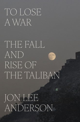 To Lose a War (The Fall and Rise of the Taliban) by Jon Lee Anderson, 9780593493090