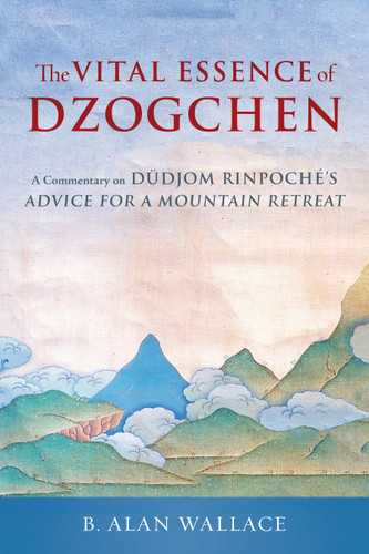 The Vital Essence of Dzogchen (A Commentary on Dudjom Rinpoche's Advice for a Mountain Retreat) by Dudjom Rinpoche, B. Alan Wallace, 9781645473732