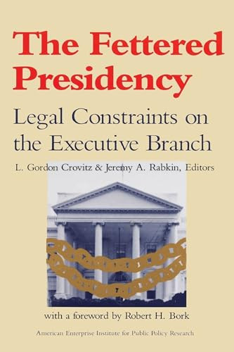 The Fettered Presidency: (Legal Constraints on the Executive Branch) by Gordon L. Crovitz, 9780844736785
