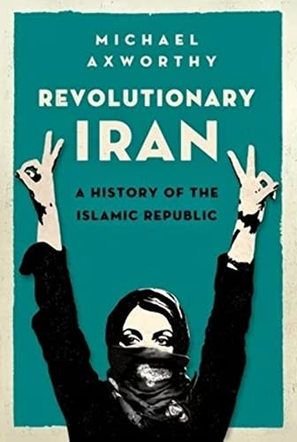 Revolutionary Iran (A History of the Islamic Republic) by Michael Axworthy, 9780190468965