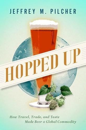 Hopped Up (How Travel, Trade, and Taste Made Beer a Global Commodity) by Jeffrey M. Pilcher, 9780197676042