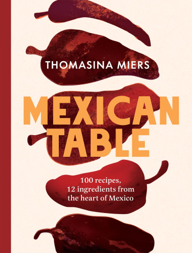 Mexican Table (100 Recipes, 12 Everyday Ingredients From the Heart of Mexico) by Thomasina Miers, 9781837833900