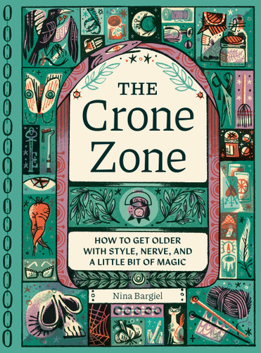 The Crone Zone (How to Get Older with Style, Nerve, and a Little Bit of Magic) by Nina Bargiel, Pam Wishbow, 9781683694830