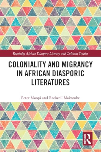 Coloniality and Migrancy in African Diasporic Literatures by Peter Moopi, Rodwell Makombe, 9781032578828