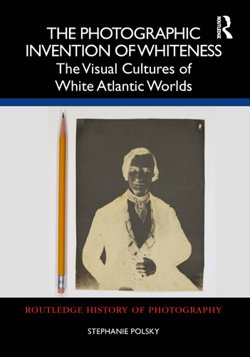 The Photographic Invention of Whiteness (The Visual Cultures of White Atlantic Worlds) by Stephanie Polsky, 9781032229324 The Photographic Invention of Whiteness (The Visual Cultures of White Atlantic Worlds) by Stephanie Polsky, 9781032229324