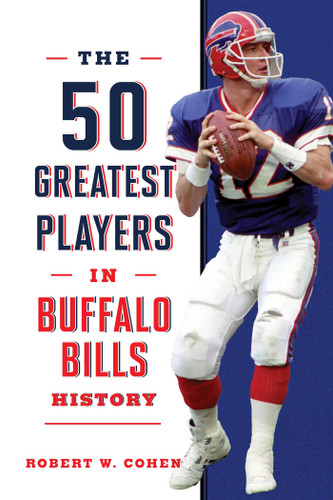 The 50 Greatest Players in Buffalo Bills History by Robert W. Cohen, 9781493091218