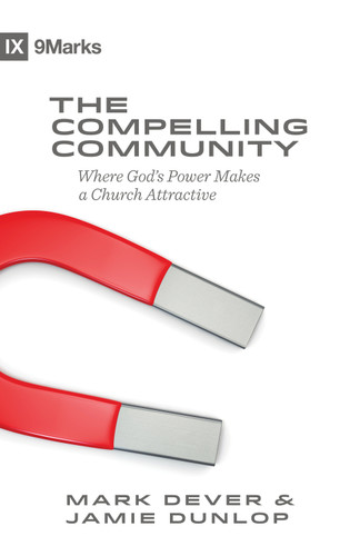 The Compelling Community (Where God's Power Makes a Church Attractive) by Mark Dever, Jamie Dunlop, 9781433543548