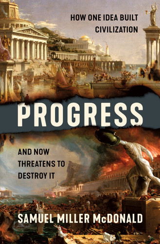 Progress (How One Idea Built Civilization and Now Threatens to Destroy It) by Samuel Miller McDonald, 9781250278319