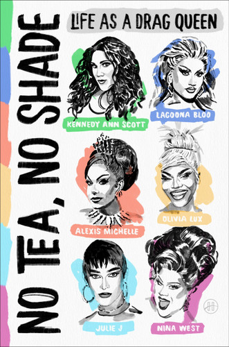 No Tea, No Shade (Life as a Drag Queen) by Kennedy Ann Scott, Alexis Michelle, Olivia Lux, Julie J, Lagoona Bloo, Nina West, 9780063430556