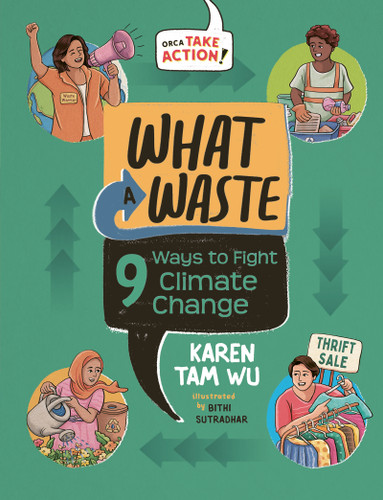 What a Waste (9 Ways to Fight Climate Change) by Karen Tam Wu, Bithi Sutradhar, 9781459840447