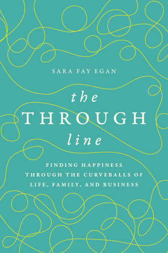 The Through Line (Finding Happiness through the Curveballs of Life, Family, and Business) by Sara Fay Egan, 9798891880092