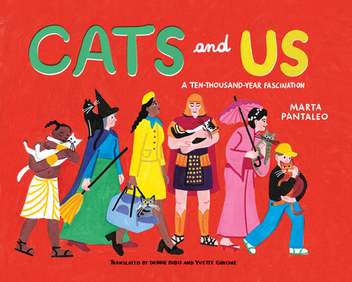 Cats and Us (A Ten-Thousand-Year Fascination) by Marta Pantaleo, Debbie Bibo, Yvette Ghione, 9781779460394