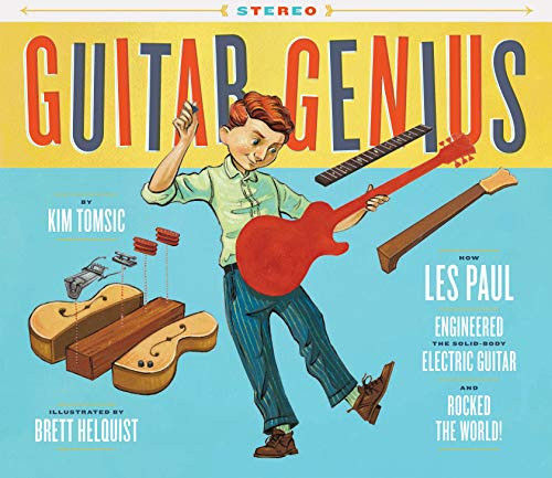 Guitar Genius: How Les Paul Engineered the Solid-Body Electric Guitar and Rocked the World by Kim Tomsic, Brett Helquist, 9781452159195