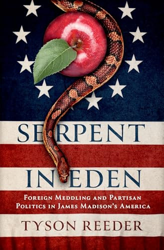 Serpent in Eden (Foreign Meddling and Partisan Politics in James Madison's America) by Tyson Reeder, 9780197628591