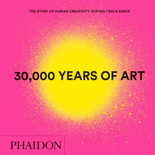 30,000 Years of Art (The Story of Human Creativity across Time and Space) by Phaidon Editors, 9780714877297