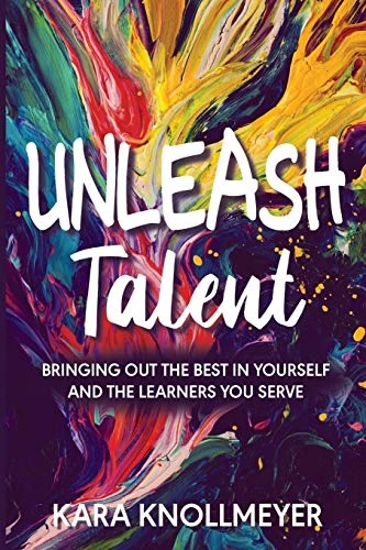 Unleash Talent: Bringing Out the Best in Yourself and the Learners You Serve by Kara Knollmeyer, 9781948334020