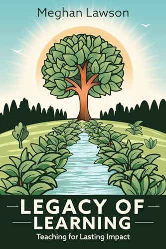 Legacy of Learning:  Teaching for Lasting Impact by Meghan Lawson, 9781948334686 Legacy of Learning:  Teaching for Lasting Impact by Meghan Lawson, 9781948334686