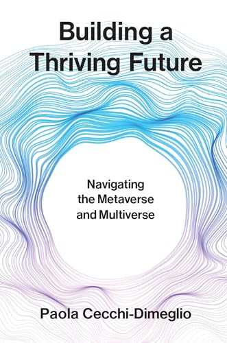 Building a Thriving Future (Navigating the Metaverse and Multiverse) by Paola Cecchi-Dimeglio, 9780262049931