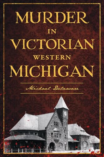 Murder in Victorian Western Michigan by Michael Delaware, 9781467170215