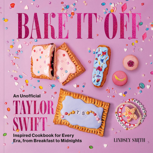 Bake It Off (An Unofficial Taylor Swift-Inspired Cookbook for Every Era, from Breakfast to Midnights) by Lindsey Smith, 9780063450158