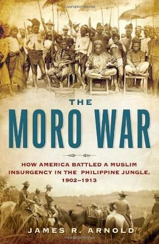 The Moro War (How America Battled a Muslim Insurgency in the Philippine Jungle, 1902-1913) by James R. Arnold, 9781608190249