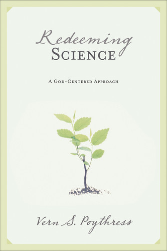 Redeeming Science (A God-Centered Approach) by Vern S. Poythress, 9781581347319