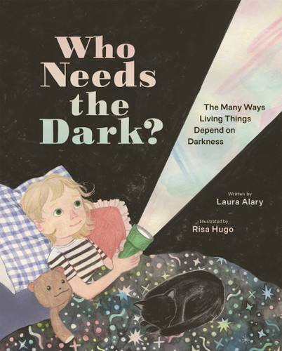 Who Needs the Dark? (The Many Ways Living Things Depend on Darkness) by Laura Alary, Risa Hugo, 9781771475570