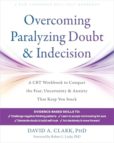 Overcoming Paralyzing Doubt and Indecision (A CBT Workbook to Conquer the Fear, Uncertainty, and Anxiety That Keep You Stuck) by David A. Clark, Robert L. Leahy, 9781648485756