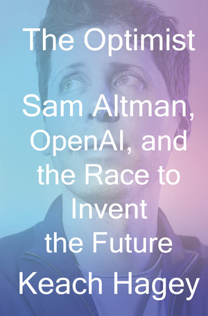 The Optimist (Sam Altman, OpenAI, and the Race to Invent the Future) by Keach Hagey, 9781324075967